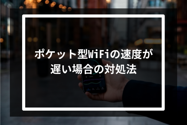 ポケット型WiFiの速度が遅い場合の対処法4選
