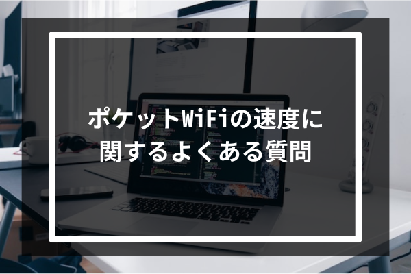 ポケットWiFiの速度に関するよくある質問