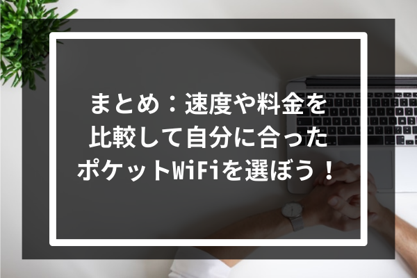 まとめ：速度や料金を比較して自分に合ったポケットWiFiを選ぼう！