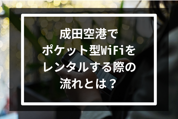 成田空港でポケット型WiFiをレンタルする際の流れとは？