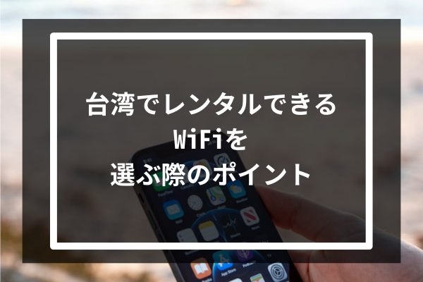 台湾でレンタルできるWiFiを選ぶ際のポイント