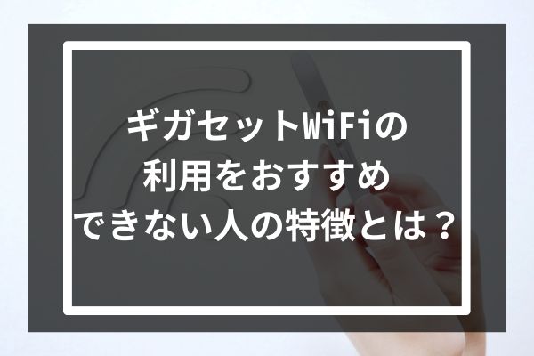 ギガセットWiFiの利用をおすすめできない人の特徴とは？