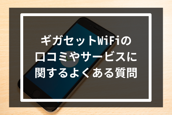 ギガセットWiFiの口コミやサービスに関するよくある質問