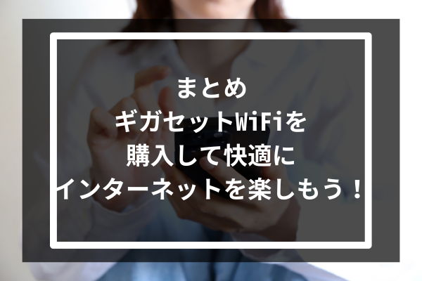 まとめ：ギガセットWiFiを購入して快適にインターネットを楽しもう！