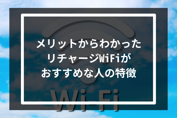 メリットからわかったリチャージWiFiがおすすめな人の特徴