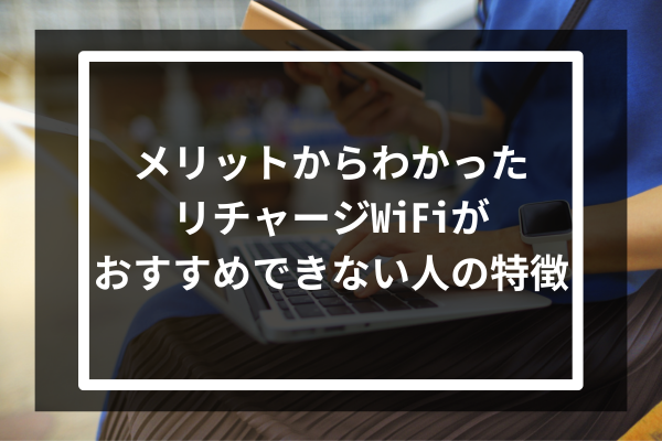 デメリットからわかったリチャージWiFiをおすすめできない人の特徴