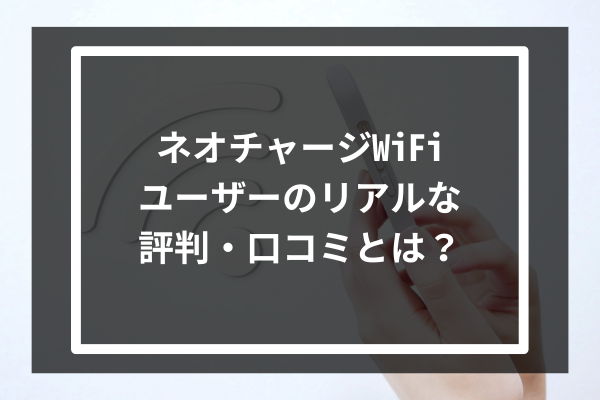 ネオチャージWiFiユーザーのリアルな評判・口コミとは?