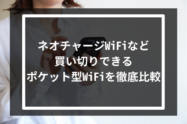 ネオチャージWiFiなど買い切りできるポケット型WiFiを徹底比較