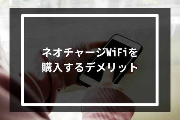 ネオチャージWiFiを購入するデメリット4選