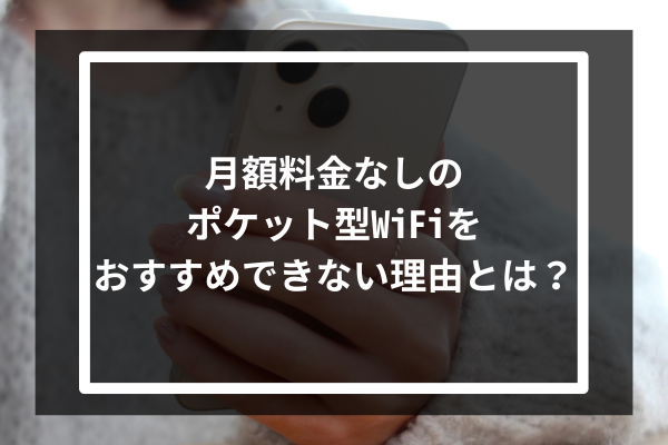 月額料金なしのポケット型WiFiをおすすめできない理由とは?