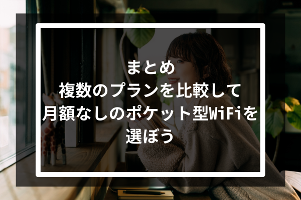 まとめ:複数のプランを比較して月額なしのポケット型WiFiを選ぼう