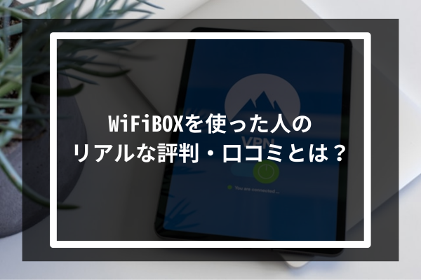 WiFiBOXを使った人のリアルな評判・口コミとは?