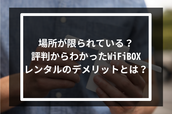場所が限られている?評判からわかったWiFiBOXレンタルのデメリットとは?