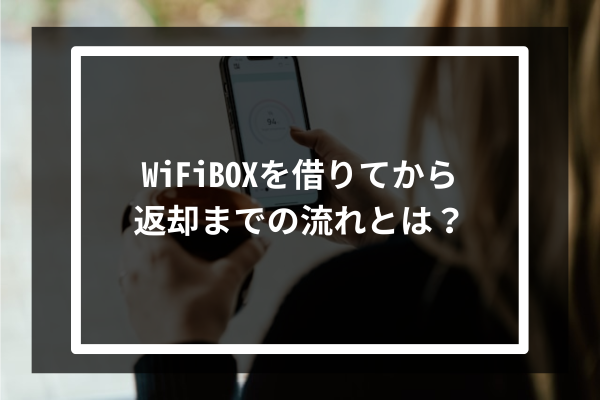 WiFiBOXを借りてから返却までの流れとは?