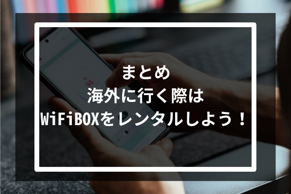 まとめ:海外に行く際はWiFiBOXをレンタルしよう!