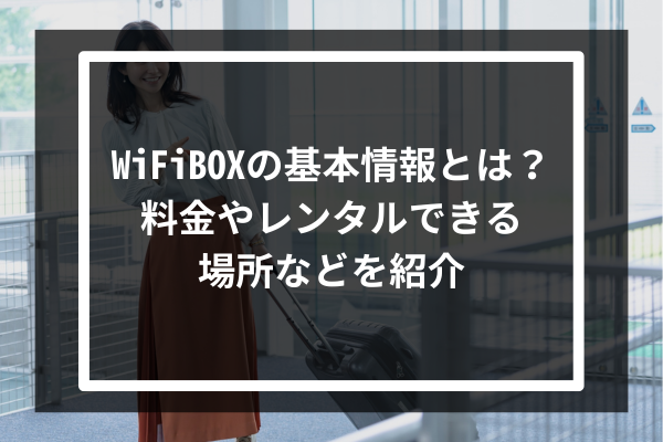 WiFiBOXの基本情報とは?料金やレンタルできる場所などを紹介