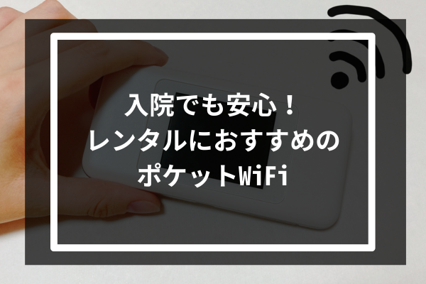 入院でも安心!レンタルにおすすめのポケットWiFi5選を紹介