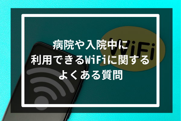 病院や入院中に利用できるWiFiに関するよくある質問