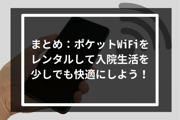 まとめ:ポケットWiFiをレンタルして入院生活を少しでも快適にしよう!