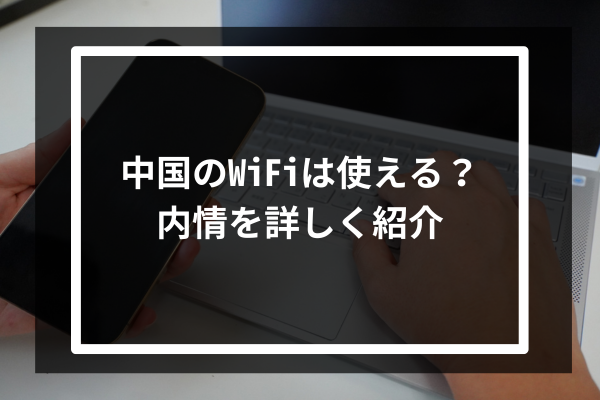 中国のWiFiは使える？内情を詳しく紹介