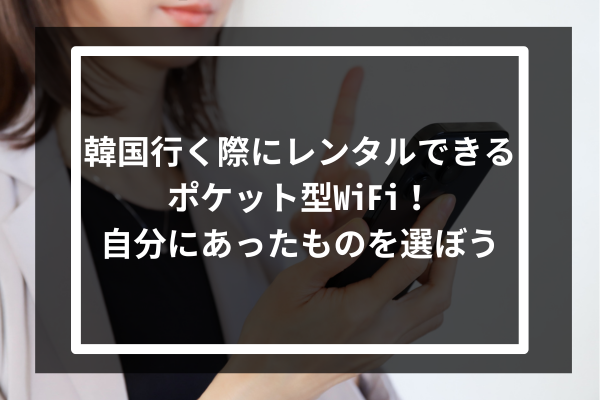 韓国行く際にレンタルできるポケット型WiFi10選！自分にあったものを選ぼう