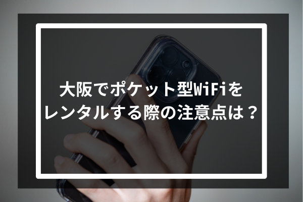 大阪でポケット型WiFiをレンタルする際の注意点は?