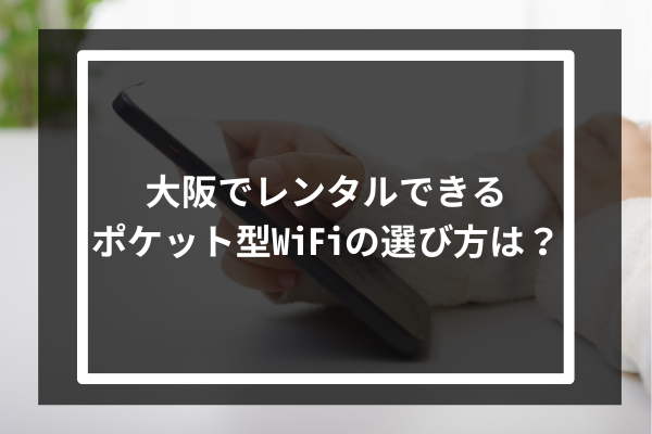 大阪でレンタルできるポケット型WiFiの選び方は?