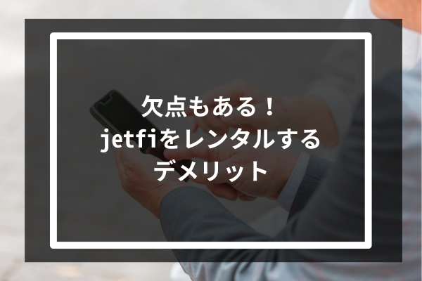 欠点もある！jetfiをレンタルするデメリット