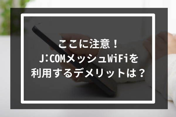 ここに注意!J:COMのメッシュWiFiを利用するデメリットは?