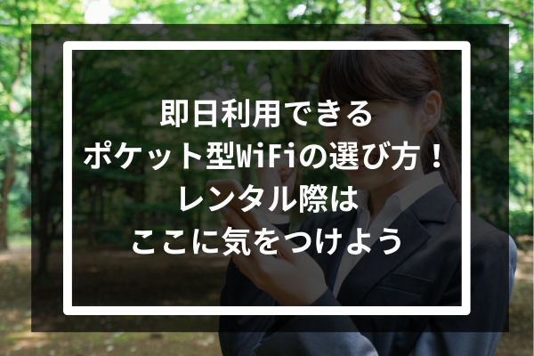即日利用できるポケット型WiFiの選び方!レンタル際はここに気をつけよう