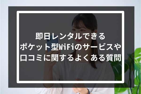 即日レンタルできるポケット型WiFiのサービスや口コミに関するよくある質問