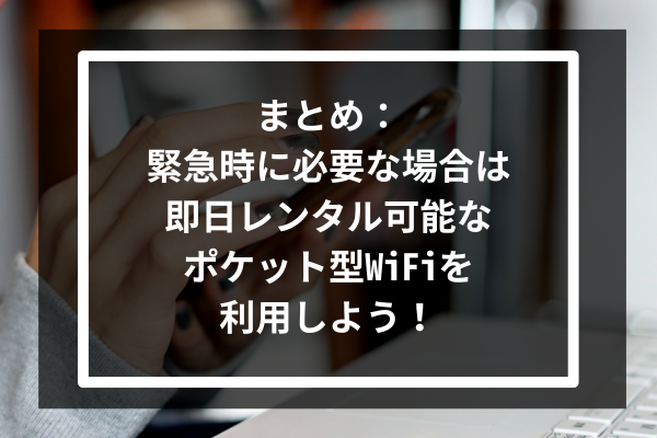 まとめ:緊急時に必要な場合は即日レンタル可能なポケット型WiFiを利用しよう!
