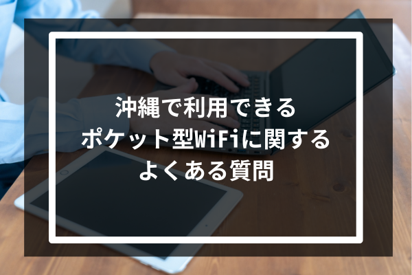 沖縄で利用できるポケット型WiFiに関するよくある質問