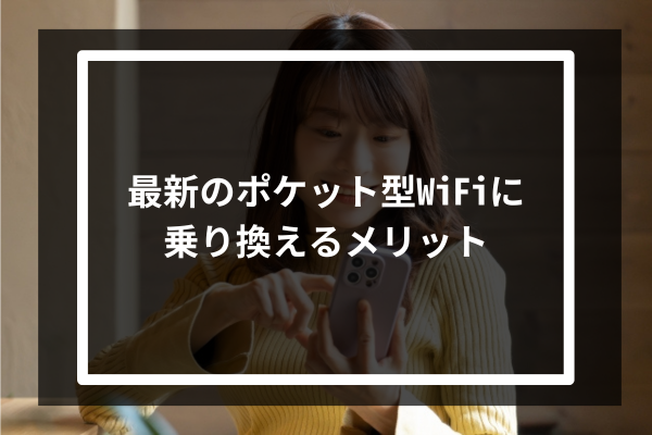 最新のポケット型WiFiに乗り換えるメリット6選