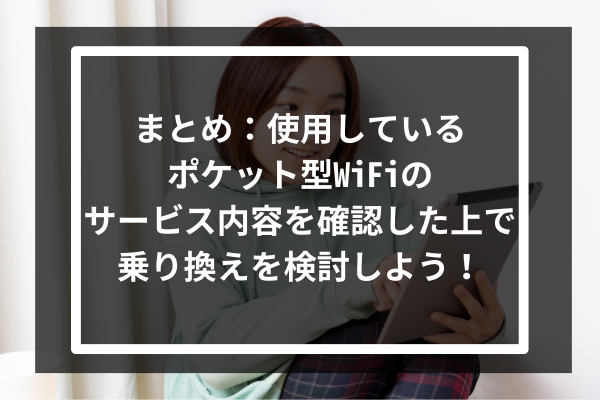 まとめ:使用しているポケット型WiFiのサービス内容を確認した上で乗り換えを検討しよう!