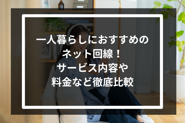 一人暮らしにおすすめのネット回線10選!サービス内容や料金など徹底比較