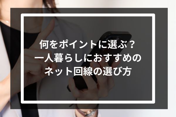 何をポイントに選ぶ?一人暮らしにおすすめのネット回線の選び方
