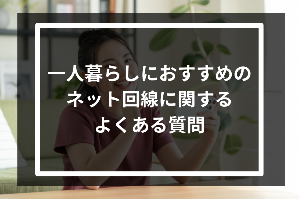 一人暮らしにおすすめのネット回線に関するよくある質問