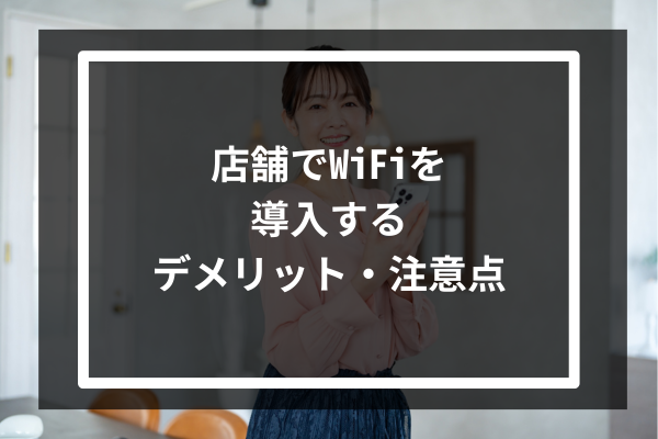 店舗でWiFiを導入するデメリット・注意点3選