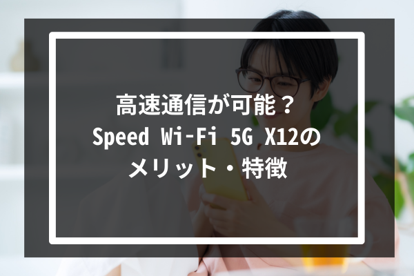 高速通信が可能?Speed Wi-Fi 5G X12のメリット・特徴