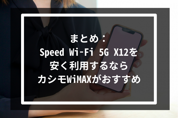 まとめ:Speed Wi-Fi 5G X12を安く利用するならカシモWiMAXがおすすめ