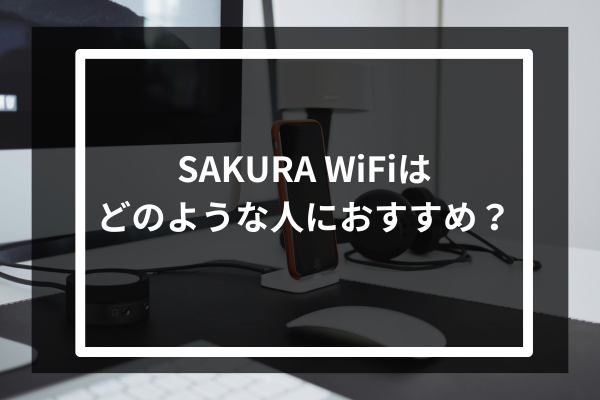 SAKURA WiFiはどのような人におすすめ?