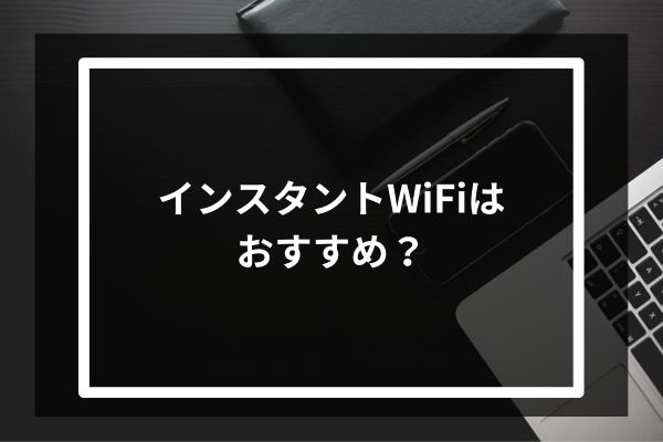 インスタントWiFiはおすすめ?