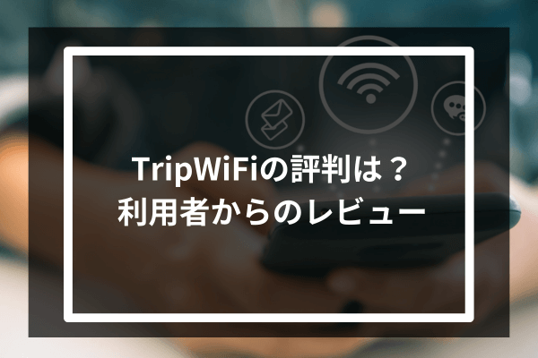TripWiFiの評判は?利用者からのレビュー