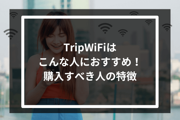 TripWiFiはこんな人におすすめ!購入すべき人の特徴