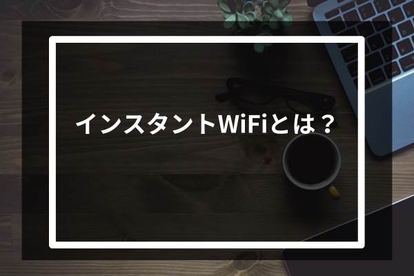 インスタントWiFiとは?