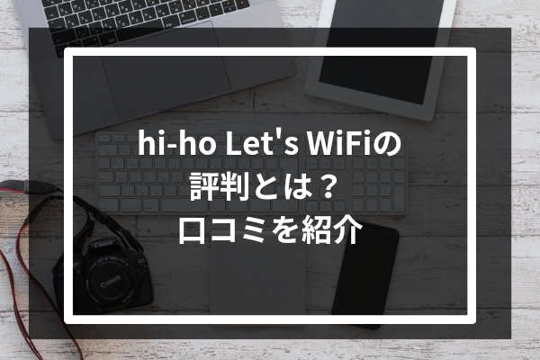 hi-ho Let's WiFiの評判とは?口コミを紹介