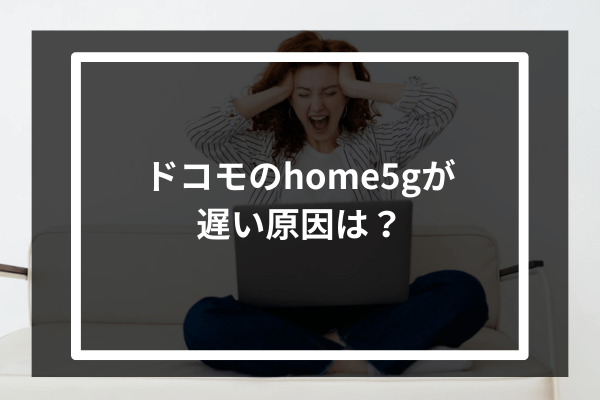 ドコモのhome5Gが遅い原因は?