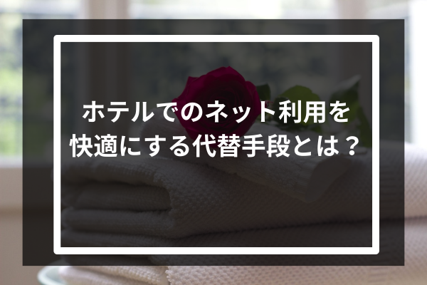 ホテルでのネット利用を快適にする代替手段とは？
