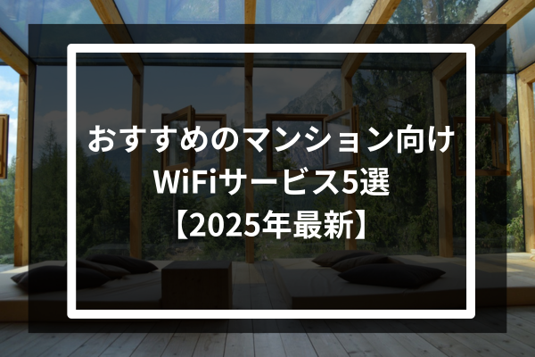 おすすめのマンション向けWiFiサービス5選【2025年最新】